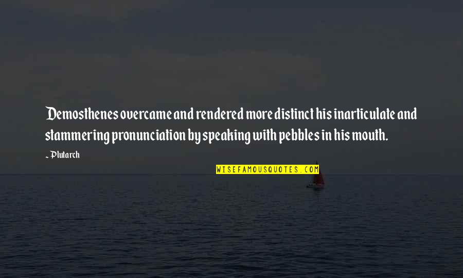 Pebbles Quotes By Plutarch: Demosthenes overcame and rendered more distinct his inarticulate