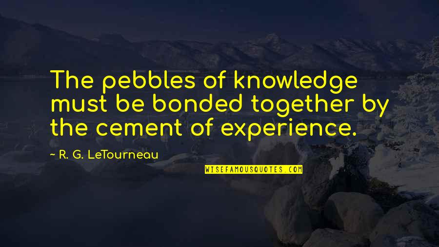 Pebbles Quotes By R. G. LeTourneau: The pebbles of knowledge must be bonded together