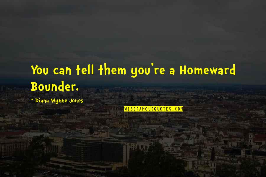 Pebbles Stone Quotes By Diana Wynne Jones: You can tell them you're a Homeward Bounder. Pebbles Stone Quotes By Diana Wynne Jones: You can tell them you're a Homeward Bounder.