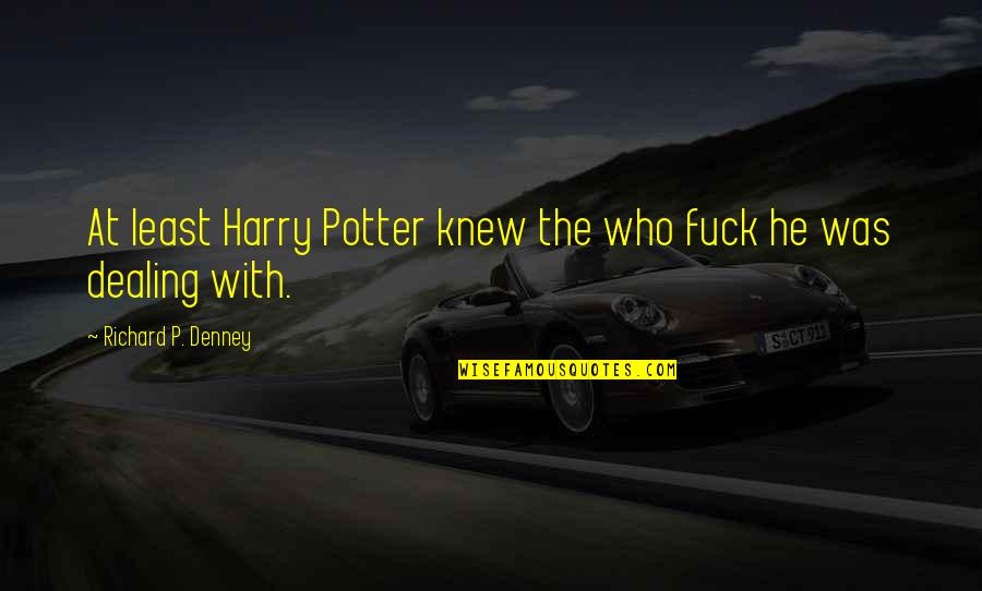 Pebbling Quotes By Richard P. Denney: At least Harry Potter knew the who fuck