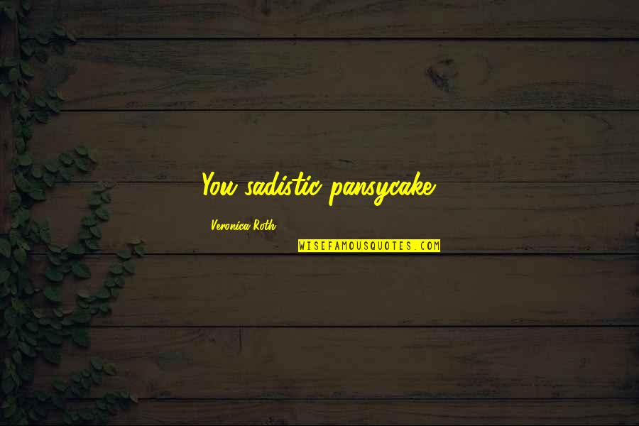 Pecaniere Quotes By Veronica Roth: You sadistic pansycake. Pecaniere Quotes By Veronica Roth: You sadistic pansycake.