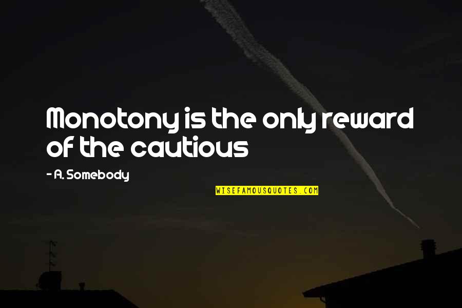 Pecase Awardees Quotes By A. Somebody: Monotony is the only reward of the cautious Pecase Awardees Quotes By A. Somebody: Monotony is the only reward of the cautious