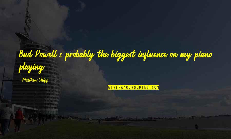 Pecase Awardees Quotes By Matthew Shipp: Bud Powell's probably the biggest influence on my Pecase Awardees Quotes By Matthew Shipp: Bud Powell's probably the biggest influence on my