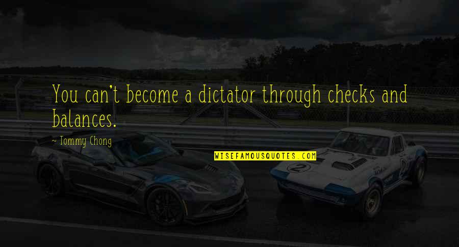 Peccat Quotes By Tommy Chong: You can't become a dictator through checks and