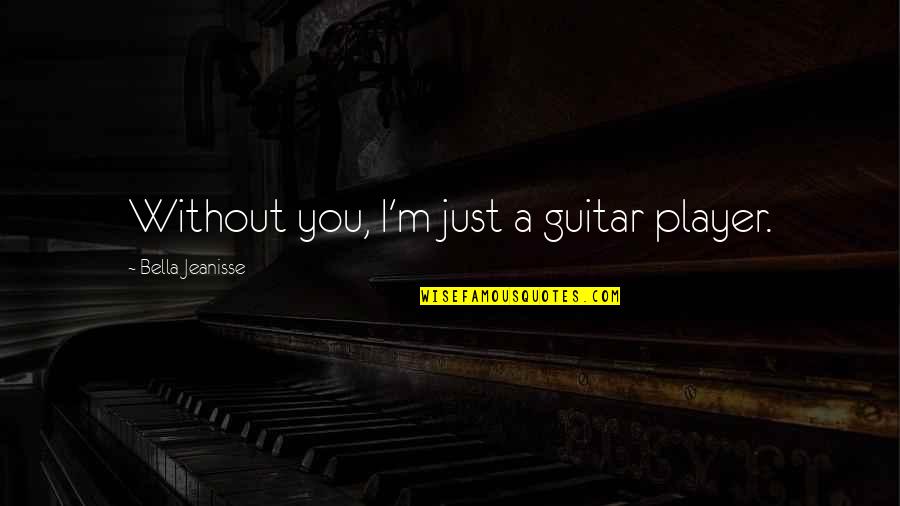 Peccata Petrisi Quotes By Bella Jeanisse: Without you, I'm just a guitar player.