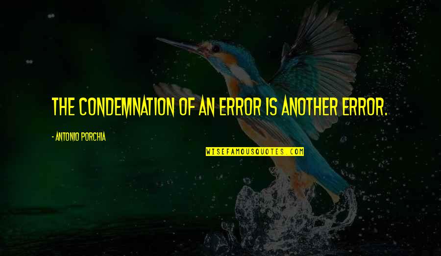 Peccavi Quotes By Antonio Porchia: The condemnation of an error is another error.