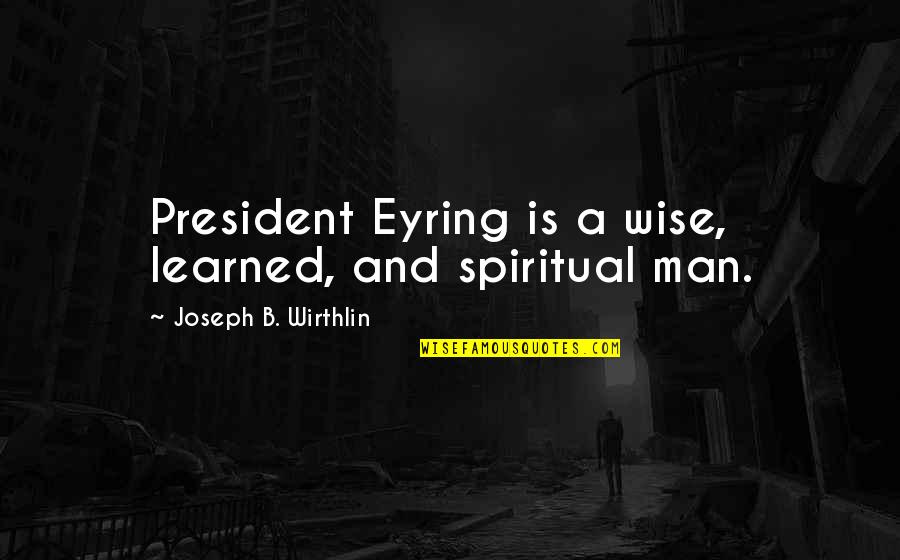 Peccavi Quotes By Joseph B. Wirthlin: President Eyring is a wise, learned, and spiritual