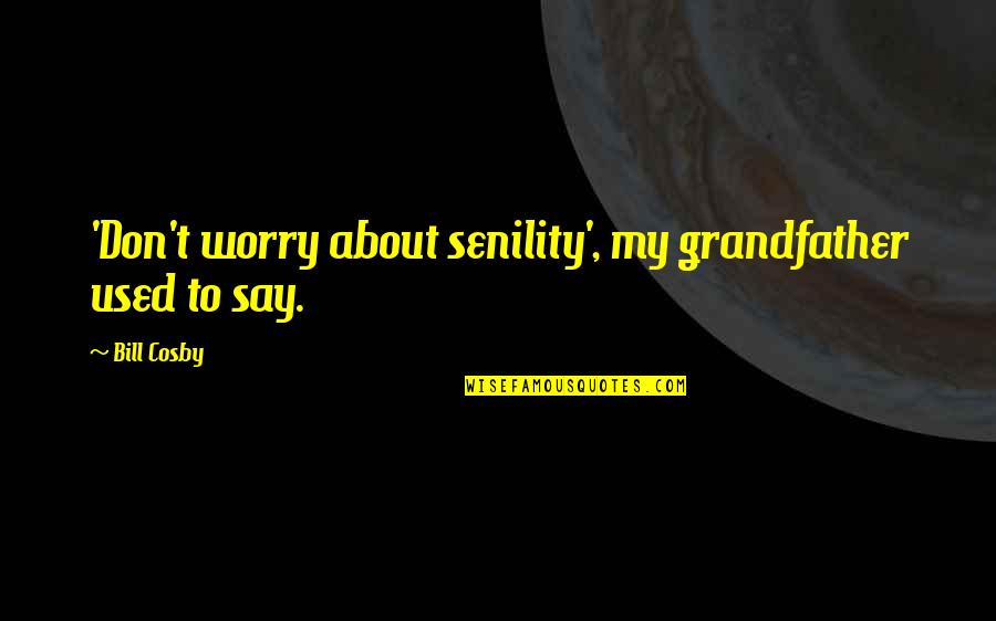 Pecchenino Maestro Quotes By Bill Cosby: 'Don't worry about senility', my grandfather used to