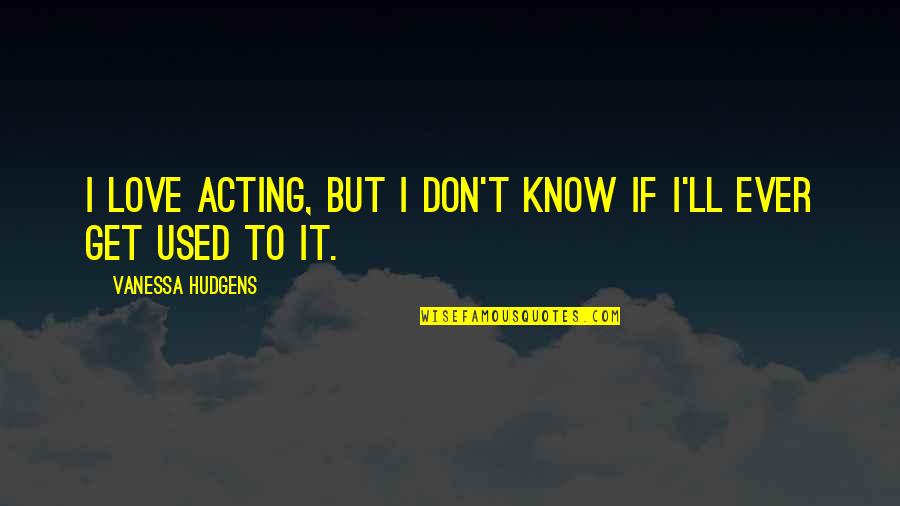 Pececito Quotes By Vanessa Hudgens: I love acting, but I don't know if Pececito Quotes By Vanessa Hudgens: I love acting, but I don't know if