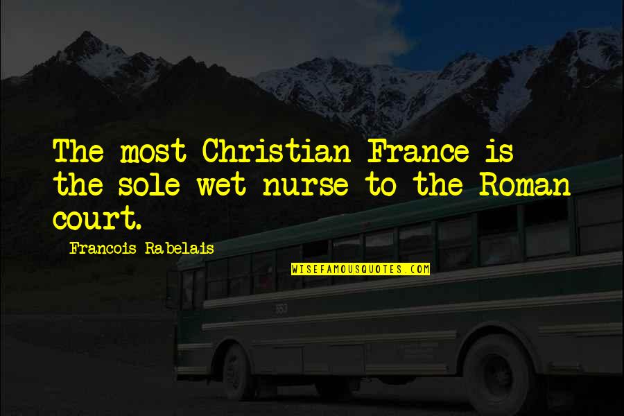 Pechalat And Bourzat Quotes By Francois Rabelais: The most Christian France is the sole wet-nurse Pechalat And Bourzat Quotes By Francois Rabelais: The most Christian France is the sole wet-nurse