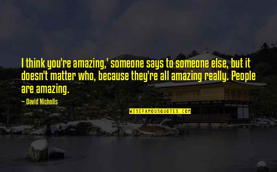 Peche En Quotes By David Nicholls: I think you're amazing,' someone says to someone Peche En Quotes By David Nicholls: I think you're amazing,' someone says to someone