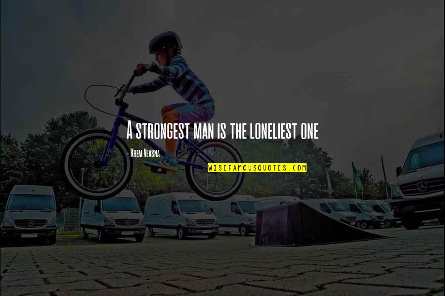 Pechero Dr Quotes By Khem Veasna: A strongest man is the loneliest one Pechero Dr Quotes By Khem Veasna: A strongest man is the loneliest one