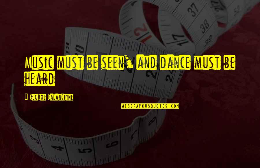Peches Roties Quotes By George Balanchine: Music must be seen, and dance must be Peches Roties Quotes By George Balanchine: Music must be seen, and dance must be