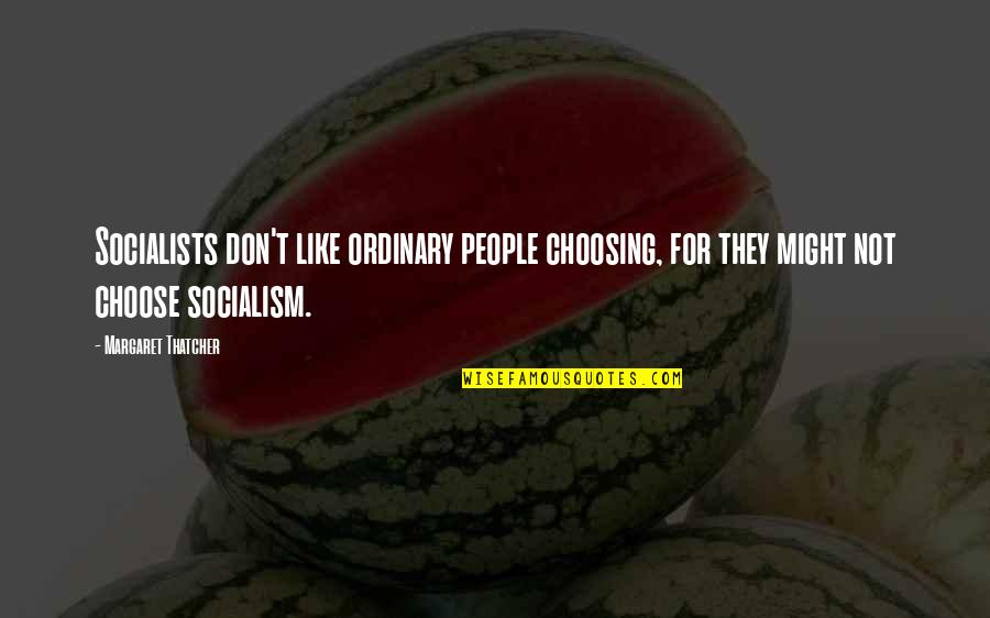 Pechin Quotes By Margaret Thatcher: Socialists don't like ordinary people choosing, for they