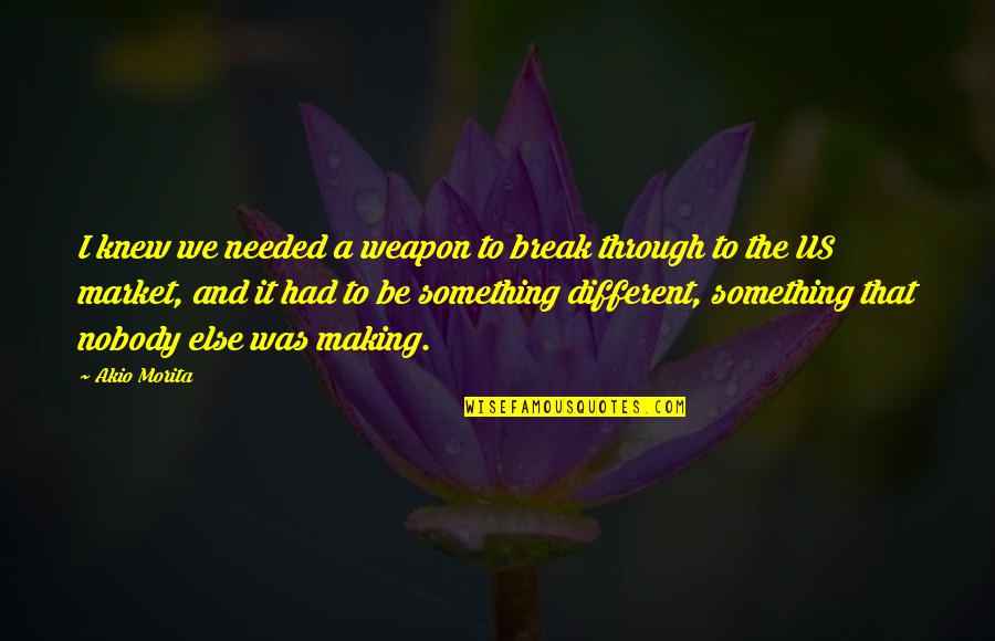 Pechous Dubuque Quotes By Akio Morita: I knew we needed a weapon to break Pechous Dubuque Quotes By Akio Morita: I knew we needed a weapon to break