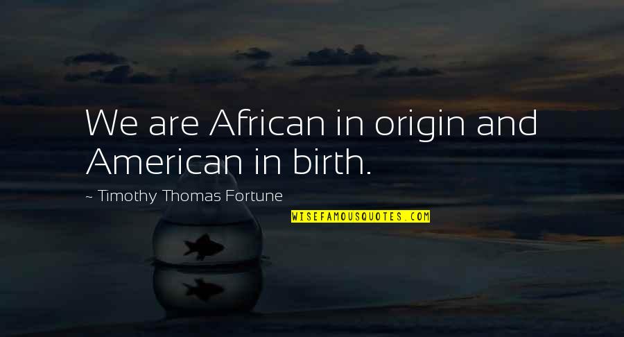 Pechstein Reservoir Quotes By Timothy Thomas Fortune: We are African in origin and American in Pechstein Reservoir Quotes By Timothy Thomas Fortune: We are African in origin and American in