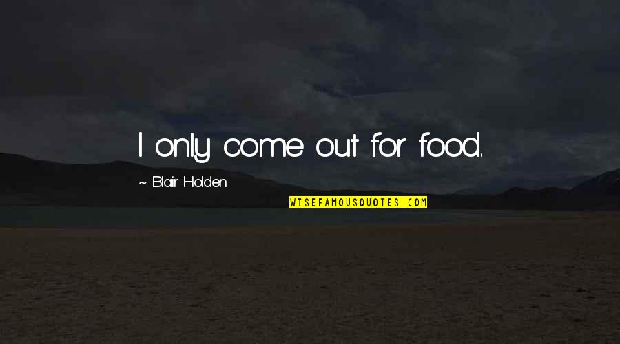 Pechter Baking Quotes By Blair Holden: I only come out for food. Pechter Baking Quotes By Blair Holden: I only come out for food.