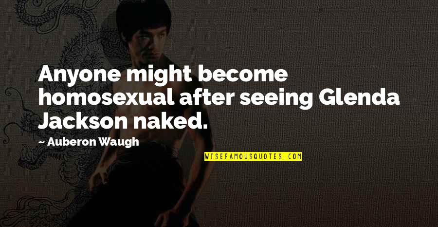 Pecino Kolo Quotes By Auberon Waugh: Anyone might become homosexual after seeing Glenda Jackson