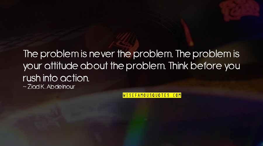 Pecinois Quotes By Ziad K. Abdelnour: The problem is never the problem. The problem
