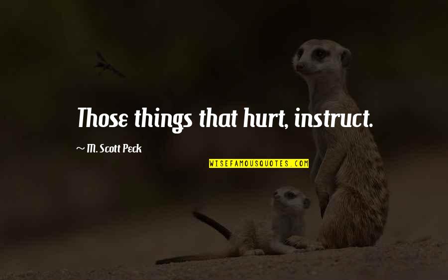 Peck Quotes By M. Scott Peck: Those things that hurt, instruct.