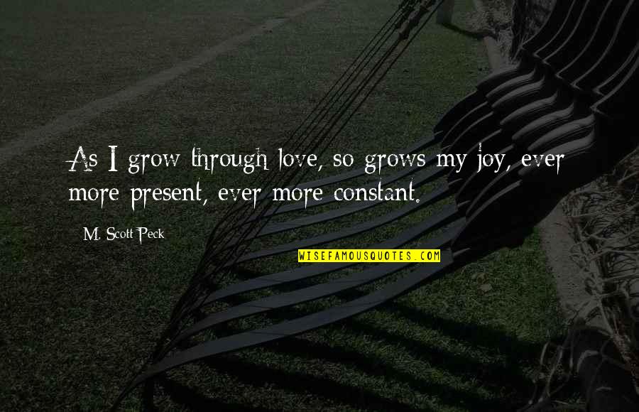 Peck Quotes By M. Scott Peck: As I grow through love, so grows my