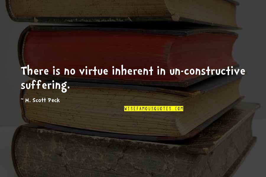 Peck Quotes By M. Scott Peck: There is no virtue inherent in un-constructive suffering.