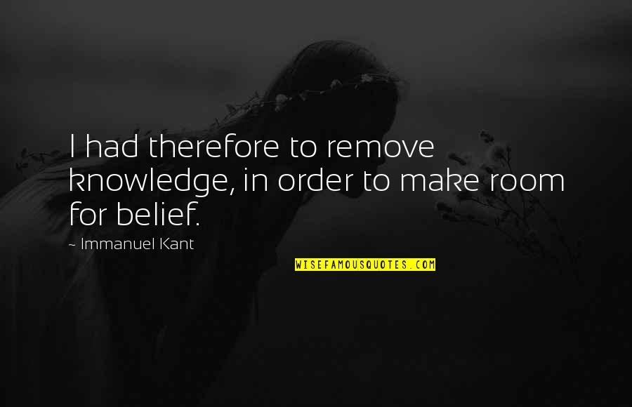 Pecked By A Rooster Quotes By Immanuel Kant: I had therefore to remove knowledge, in order