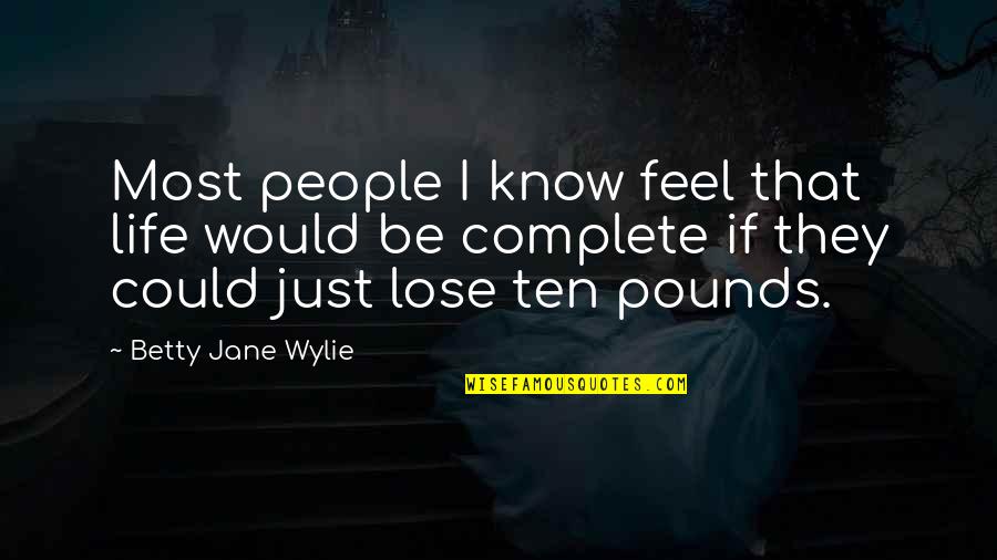 Peckerheaded Quotes By Betty Jane Wylie: Most people I know feel that life would Peckerheaded Quotes By Betty Jane Wylie: Most people I know feel that life would