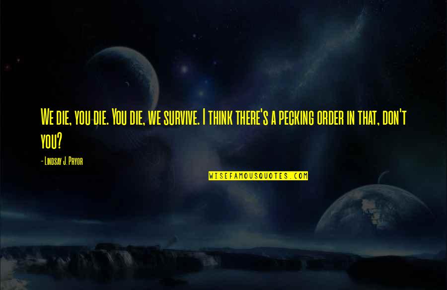 Pecking Order Quotes By Lindsay J. Pryor: We die, you die. You die, we survive.