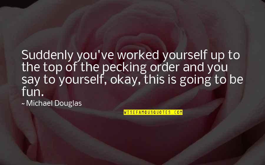 Pecking Order Quotes By Michael Douglas: Suddenly you've worked yourself up to the top