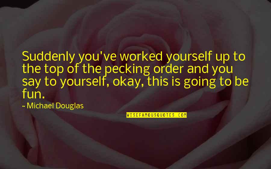 Pecking Quotes By Michael Douglas: Suddenly you've worked yourself up to the top