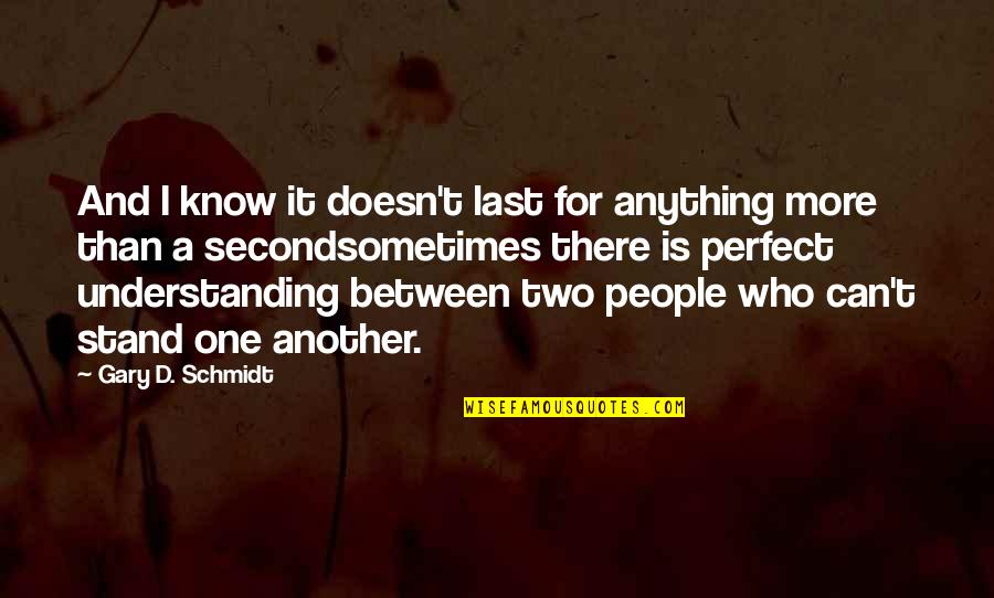 Peckler Howard Econs Quotes By Gary D. Schmidt: And I know it doesn't last for anything Peckler Howard Econs Quotes By Gary D. Schmidt: And I know it doesn't last for anything