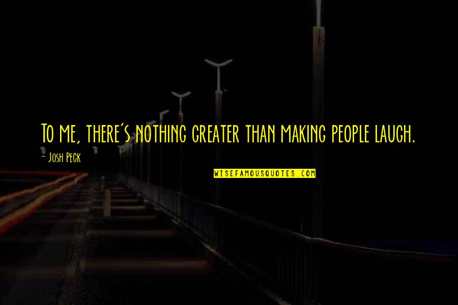 Peck's Quotes By Josh Peck: To me, there's nothing greater than making people