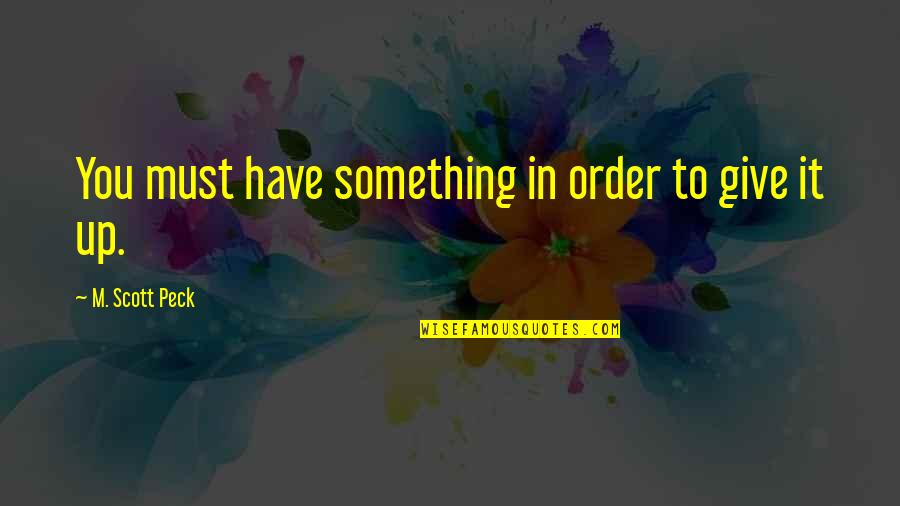 Peck's Quotes By M. Scott Peck: You must have something in order to give
