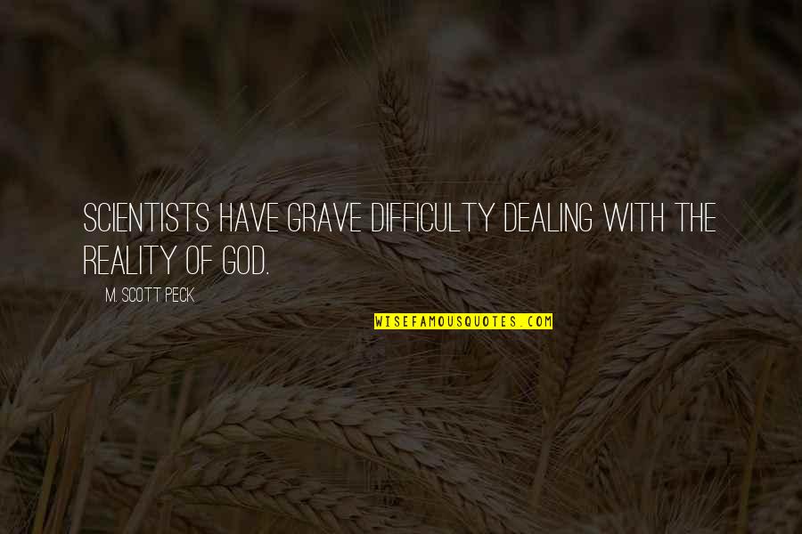Peck's Quotes By M. Scott Peck: Scientists have grave difficulty dealing with the reality