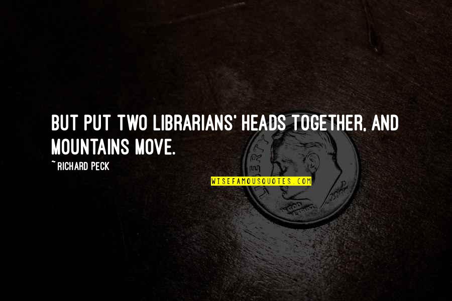 Peck's Quotes By Richard Peck: But put two librarians' heads together, and mountains