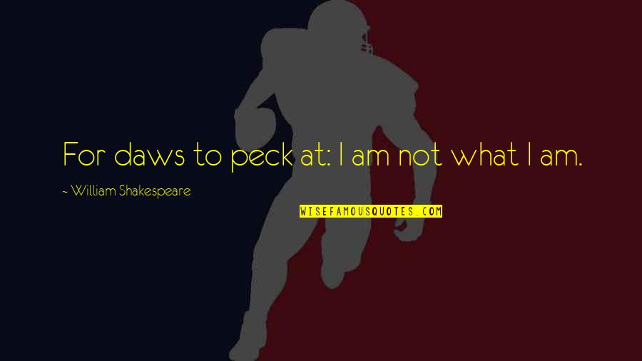 Peck's Quotes By William Shakespeare: For daws to peck at: I am not