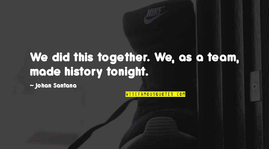 Pecnik Gradjara Quotes By Johan Santana: We did this together. We, as a team,