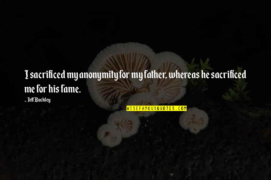 Pecosa In English Quotes By Jeff Buckley: I sacrificed my anonymity for my father, whereas