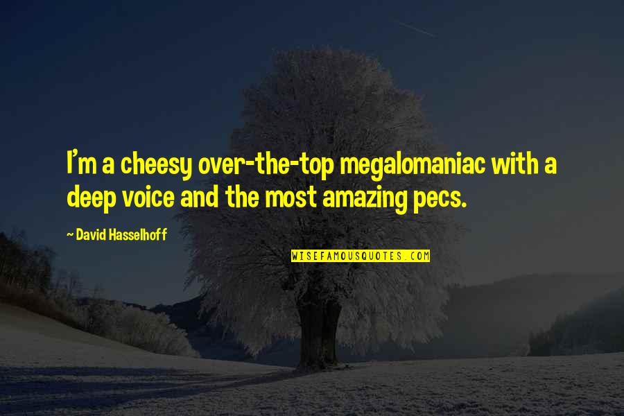 Pecs Quotes By David Hasselhoff: I'm a cheesy over-the-top megalomaniac with a deep