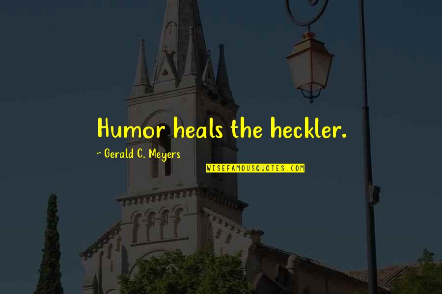 Pecson Sa Quotes By Gerald C. Meyers: Humor heals the heckler. Pecson Sa Quotes By Gerald C. Meyers: Humor heals the heckler.
