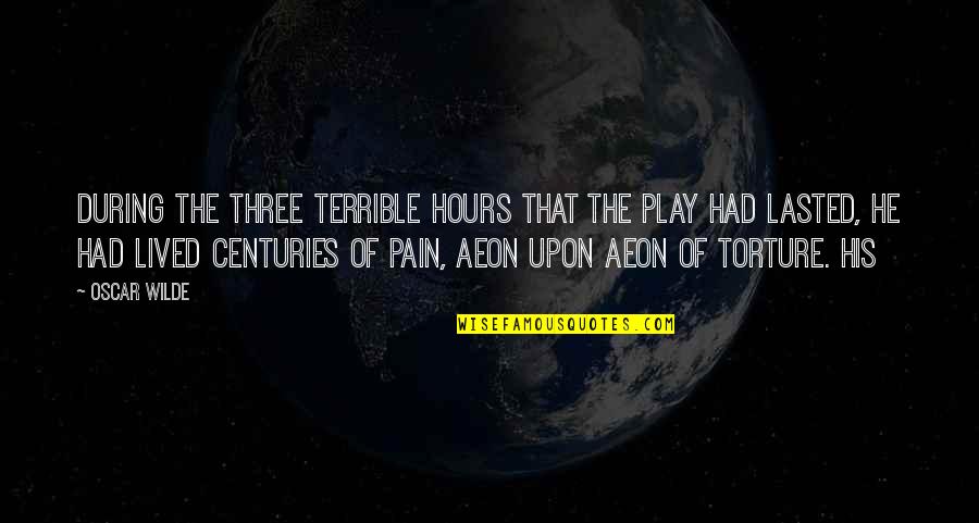 Pecson Sa Quotes By Oscar Wilde: During the three terrible hours that the play Pecson Sa Quotes By Oscar Wilde: During the three terrible hours that the play