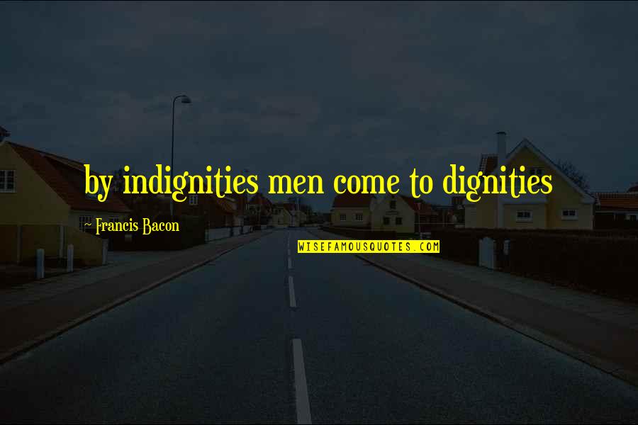 Pecson Subdivision Quotes By Francis Bacon: by indignities men come to dignities
