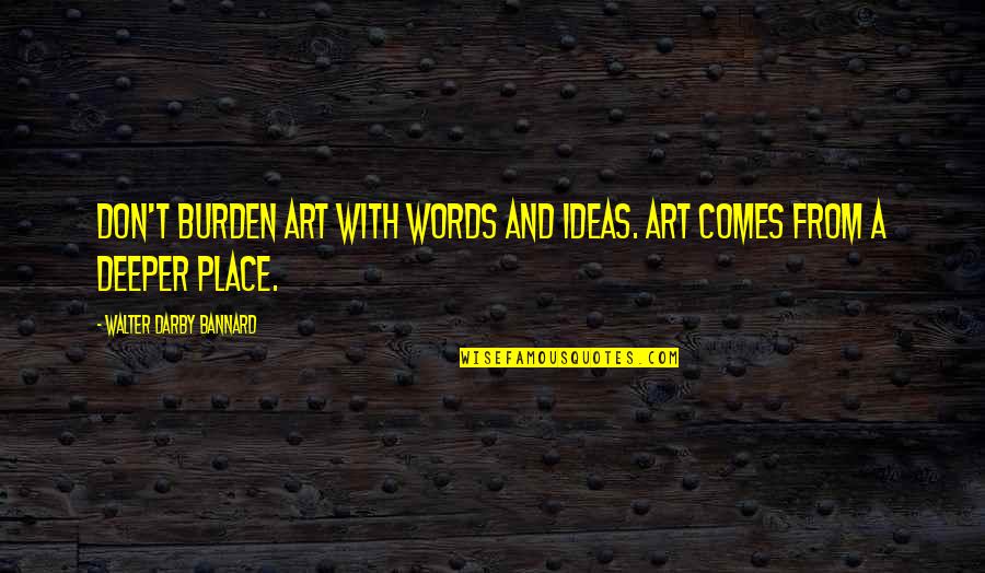 Pect Quotes By Walter Darby Bannard: Don't burden art with words and ideas. Art