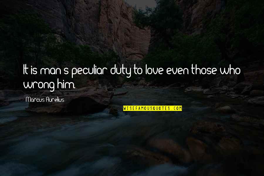 Peculiar Man Quotes By Marcus Aurelius: It is man's peculiar duty to love even Peculiar Man Quotes By Marcus Aurelius: It is man's peculiar duty to love even