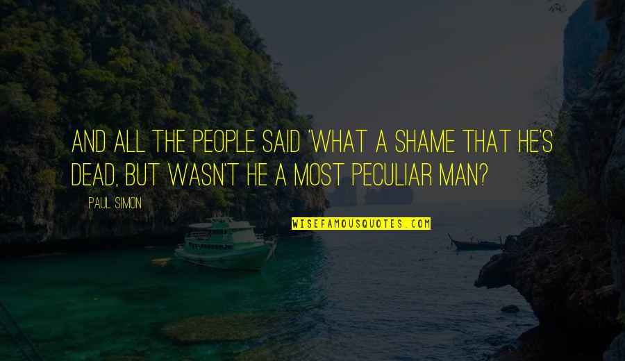 Peculiar Man Quotes By Paul Simon: And all the people said 'What a shame Peculiar Man Quotes By Paul Simon: And all the people said 'What a shame