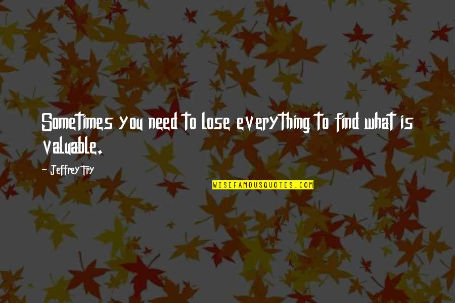 Peculiar Oeuvre Of Excrements Quotes By Jeffrey Fry: Sometimes you need to lose everything to find