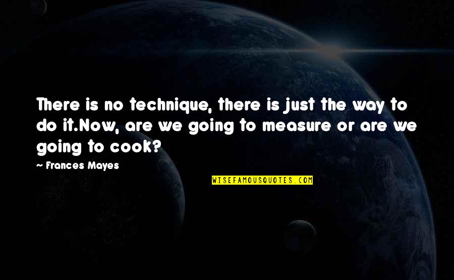 Peculiars Movie Quotes By Frances Mayes: There is no technique, there is just the
