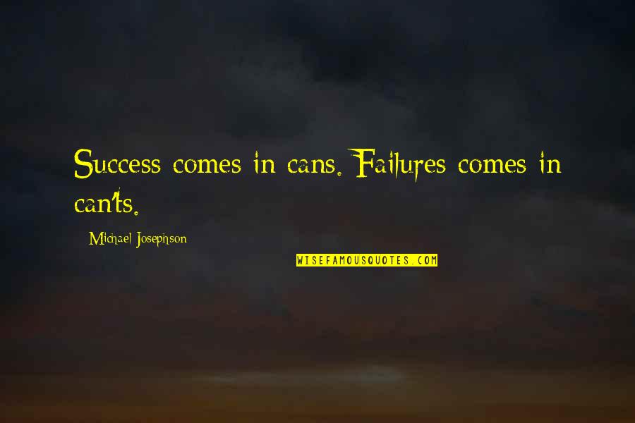 Ped Quotes By Michael Josephson: Success comes in cans. Failures comes in can'ts.