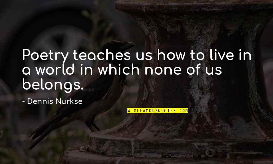 Pedagogics Quotes By Dennis Nurkse: Poetry teaches us how to live in a